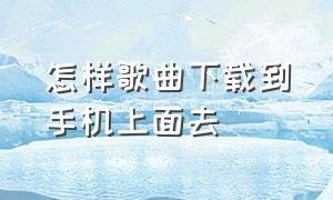 怎样歌曲下载到手机上面去