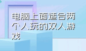 电脑上面适合两个人玩的双人游戏