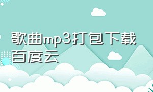 歌曲mp3打包下载百度云