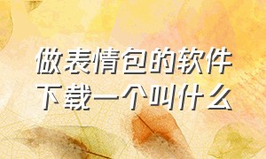 做表情包的软件下载一个叫什么