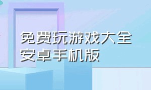 免费玩游戏大全安卓手机版