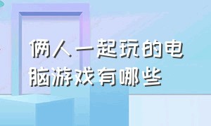 俩人一起玩的电脑游戏有哪些