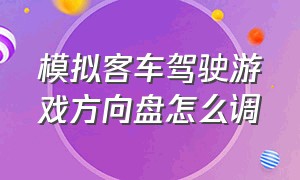 模拟客车驾驶游戏方向盘怎么调