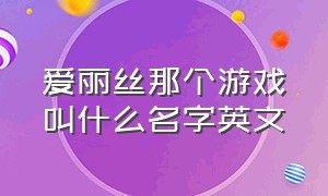 爱丽丝那个游戏叫什么名字英文