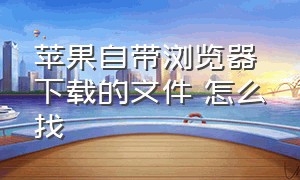 苹果自带浏览器下载的文件 怎么找