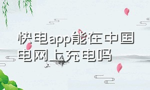 快电app能在中国电网上充电吗