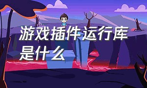 游戏插件运行库是什么