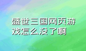 盛世三国网页游戏怎么没了啊