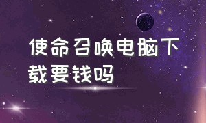 使命召唤电脑下载要钱吗