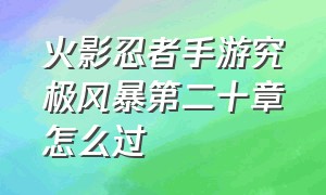 火影忍者手游究极风暴第二十章怎么过