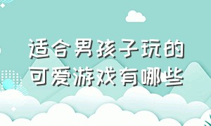 适合男孩子玩的可爱游戏有哪些