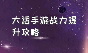 大话手游战力提升攻略