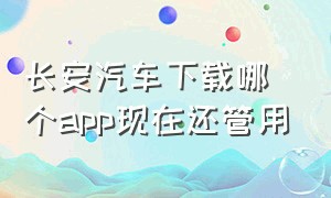 长安汽车下载哪个app现在还管用