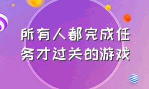 所有人都完成任务才过关的游戏