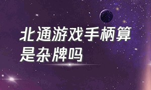 北通游戏手柄算是杂牌吗