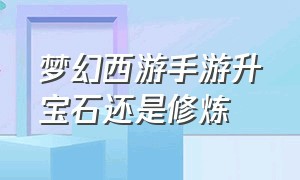 梦幻西游手游升宝石还是修炼