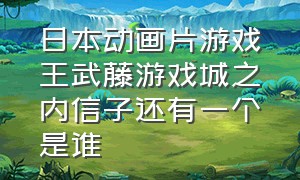 日本动画片游戏王武藤游戏城之内信子还有一个是谁