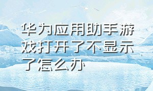 华为应用助手游戏打开了不显示了怎么办