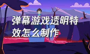 弹幕游戏透明特效怎么制作