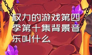 权力的游戏第四季第十集背景音乐叫什么