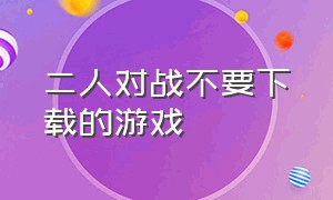 二人对战不要下载的游戏