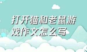 打开猫和老鼠游戏作文怎么写