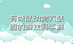 有类似动物大联盟的游戏吗手游