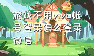 游戏不用vivo帐号登录怎么登录微信