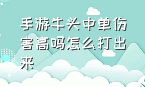 手游牛头中单伤害高吗怎么打出来