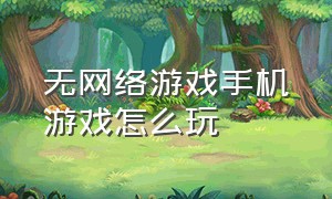 无网络游戏手机游戏怎么玩