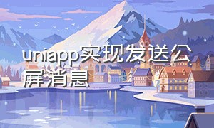 uniapp实现发送公屏消息