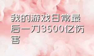 我的游戏日常最后一刀3500亿伤害