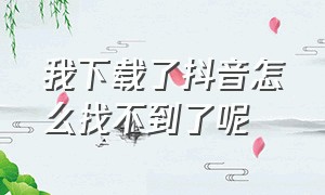 我下载了抖音怎么找不到了呢