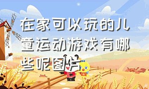 在家可以玩的儿童运动游戏有哪些呢图片