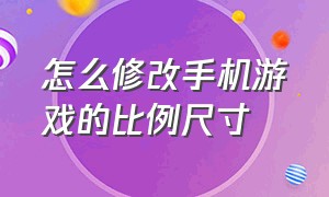 怎么修改手机游戏的比例尺寸