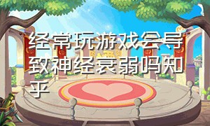 经常玩游戏会导致神经衰弱吗知乎