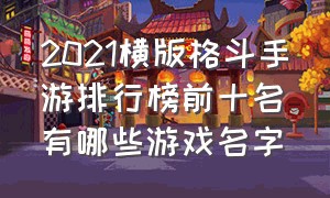 2021横版格斗手游排行榜前十名有哪些游戏名字