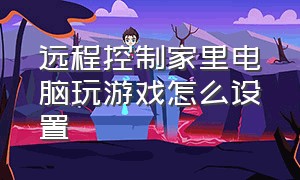 远程控制家里电脑玩游戏怎么设置