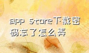 app store下载密码忘了怎么弄