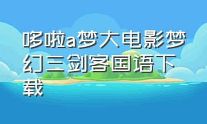 哆啦a梦大电影梦幻三剑客国语下载