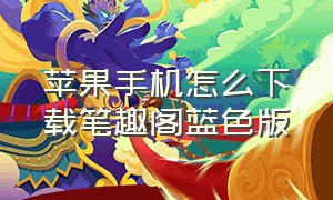 苹果手机怎么下载笔趣阁蓝色版