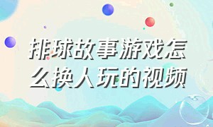 排球故事游戏怎么换人玩的视频