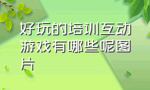 好玩的培训互动游戏有哪些呢图片