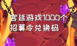 宫廷游戏1000个招募令兑换码