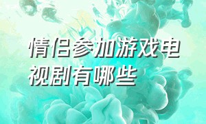 情侣参加游戏电视剧有哪些