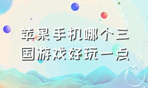 苹果手机哪个三国游戏好玩一点