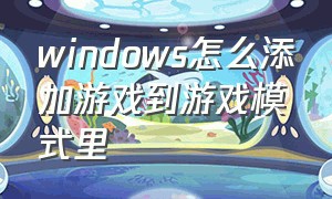 windows怎么添加游戏到游戏模式里