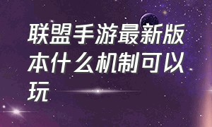 联盟手游最新版本什么机制可以玩