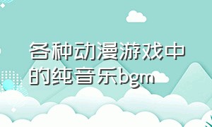 各种动漫游戏中的纯音乐bgm