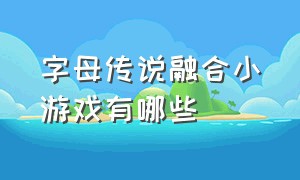 字母传说融合小游戏有哪些